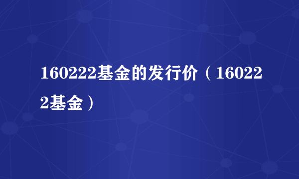 160222基金的发行价（160222基金）