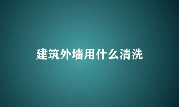 建筑外墙用什么清洗