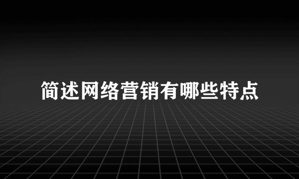 简述网络营销有哪些特点