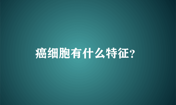 癌细胞有什么特征？