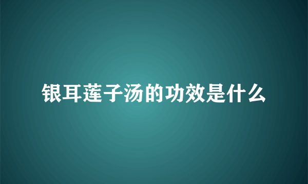 银耳莲子汤的功效是什么