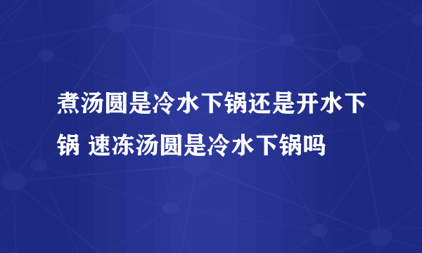 煮汤圆是冷水下锅还是开水下锅 速冻汤圆是冷水下锅吗