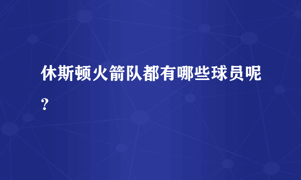 休斯顿火箭队都有哪些球员呢？