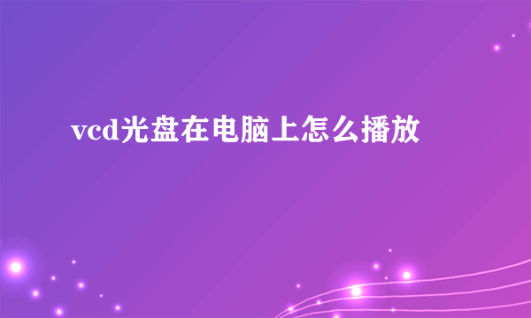 vcd光盘在电脑上怎么播放