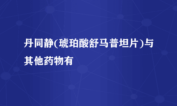 丹同静(琥珀酸舒马普坦片)与其他药物有