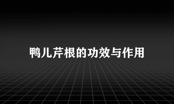 鸭儿芹根的功效与作用