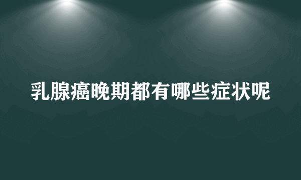 乳腺癌晚期都有哪些症状呢