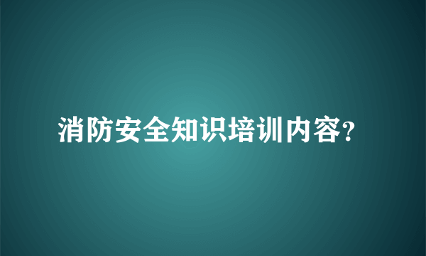 消防安全知识培训内容？