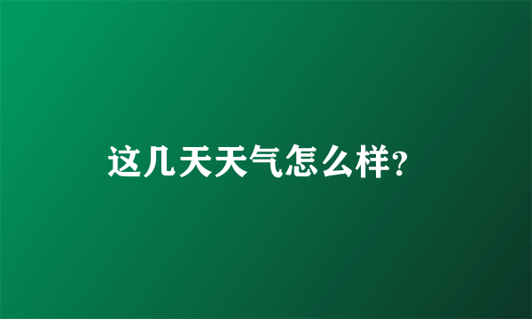 这几天天气怎么样？