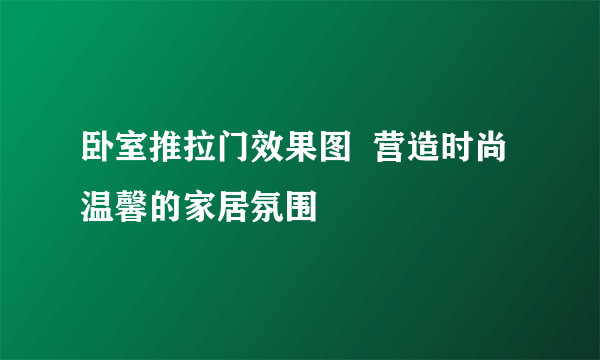 卧室推拉门效果图  营造时尚温馨的家居氛围