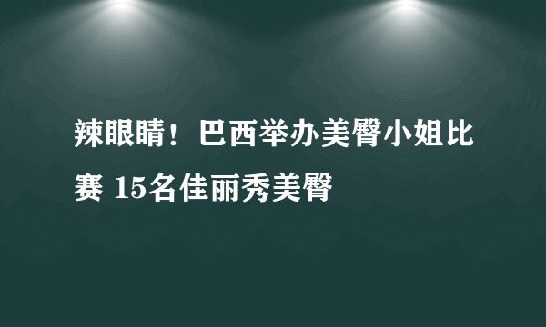 辣眼睛！巴西举办美臀小姐比赛 15名佳丽秀美臀