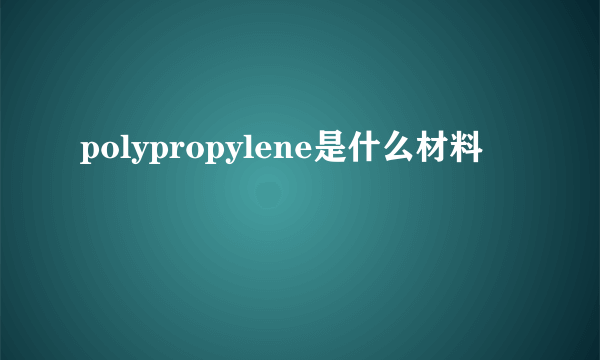 polypropylene是什么材料