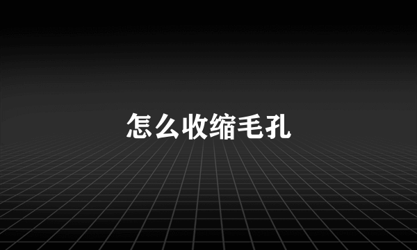 怎么收缩毛孔