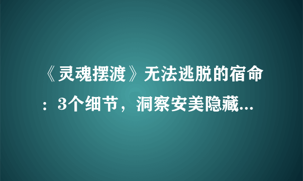 《灵魂摆渡》无法逃脱的宿命：3个细节，洞察安美隐藏不说的秘密