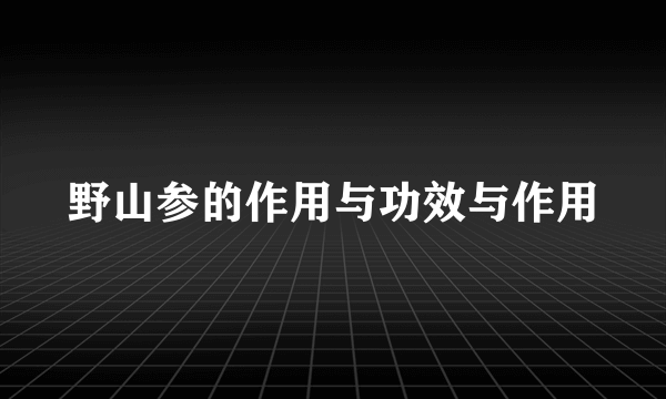 野山参的作用与功效与作用