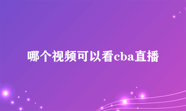 哪个视频可以看cba直播