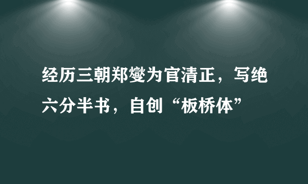 经历三朝郑燮为官清正，写绝六分半书，自创“板桥体”