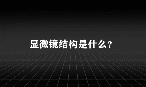 显微镜结构是什么？