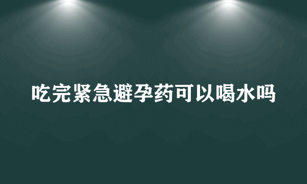 吃完紧急避孕药可以喝水吗