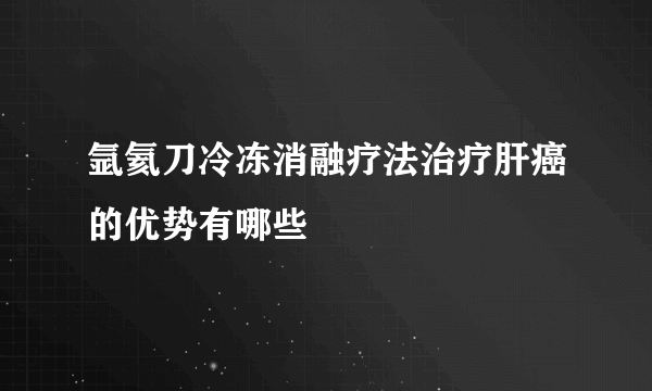 氩氦刀冷冻消融疗法治疗肝癌的优势有哪些