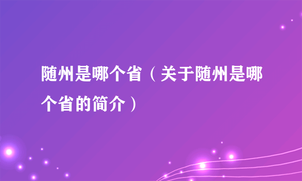 随州是哪个省（关于随州是哪个省的简介）