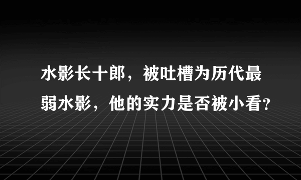 水影长十郎，被吐槽为历代最弱水影，他的实力是否被小看？