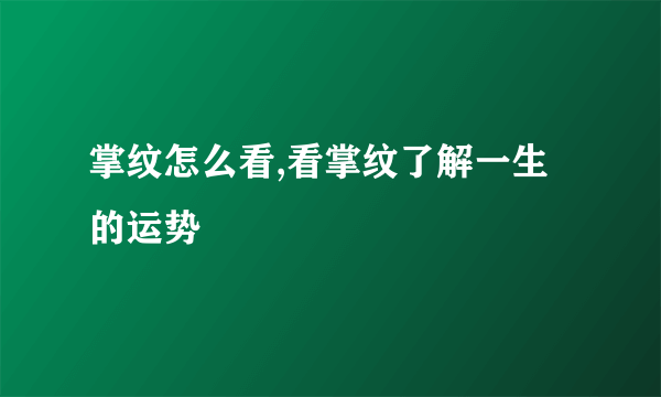 掌纹怎么看,看掌纹了解一生的运势