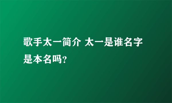 歌手太一简介 太一是谁名字是本名吗？