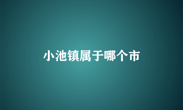 小池镇属于哪个市