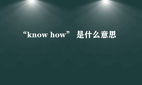 “know how” 是什么意思