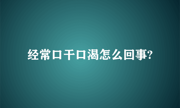 经常口干口渴怎么回事?