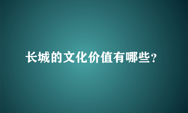 长城的文化价值有哪些？