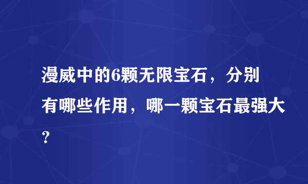 漫威中的6颗无限宝石，分别有哪些作用，哪一颗宝石最强大？