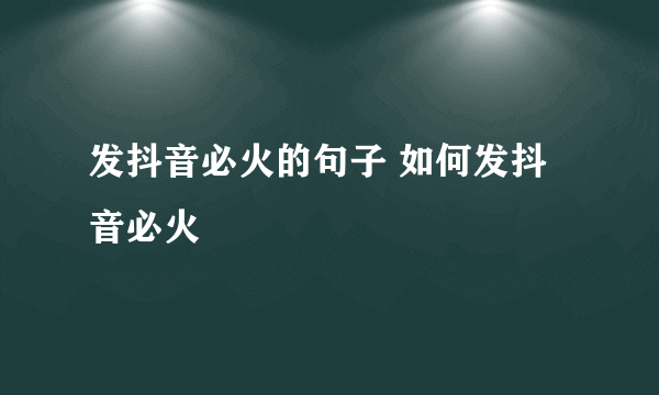 发抖音必火的句子 如何发抖音必火