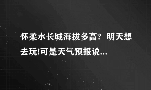 怀柔水长城海拔多高?  明天想去玩!可是天气预报说雷阵雨转阴～危险系数高吗?