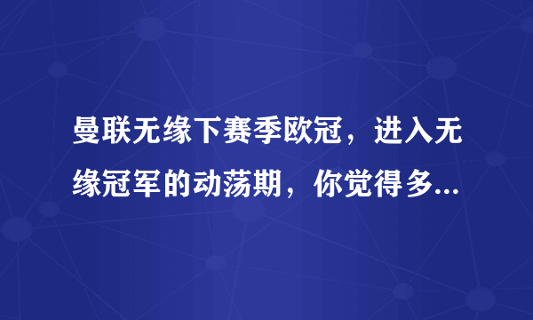 曼联无缘下赛季欧冠，进入无缘冠军的动荡期，你觉得多长时间才能重回争冠序列呢？