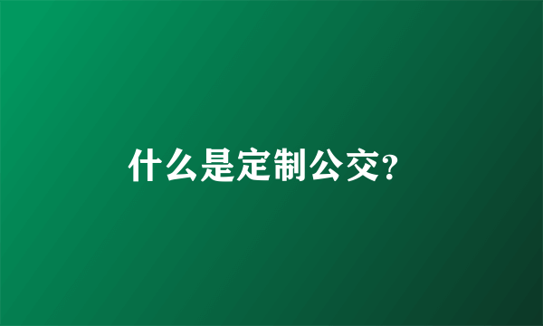 什么是定制公交？