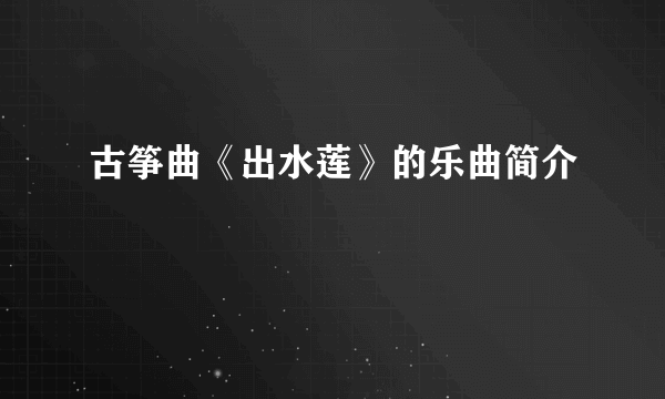 古筝曲《出水莲》的乐曲简介