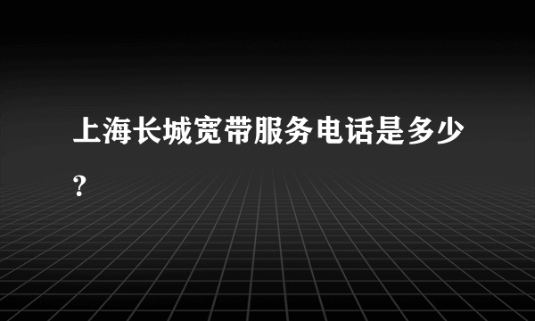 上海长城宽带服务电话是多少？