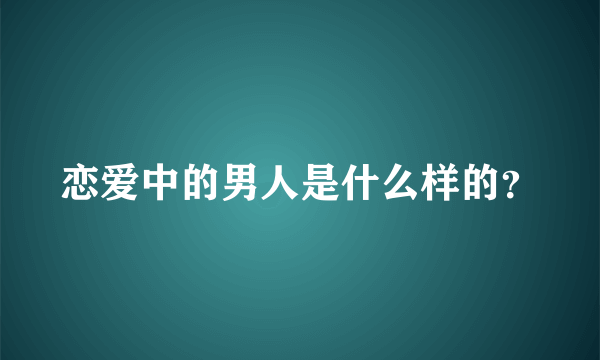 恋爱中的男人是什么样的？