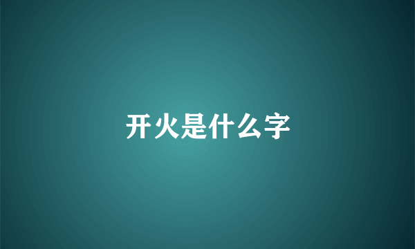 开火是什么字