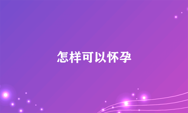 怎样可以怀孕