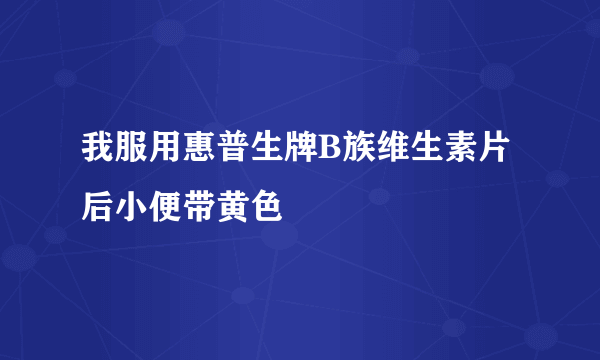 我服用惠普生牌B族维生素片后小便带黄色