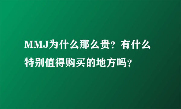 MMJ为什么那么贵？有什么特别值得购买的地方吗？