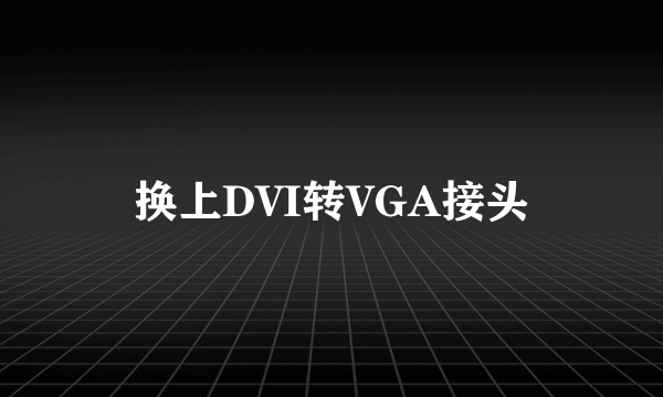 换上DVI转VGA接头