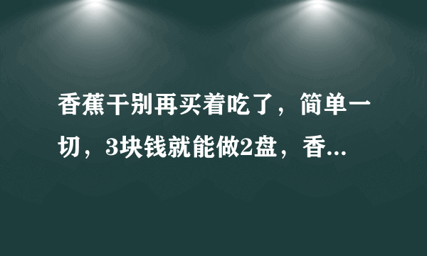 香蕉干别再买着吃了，简单一切，3块钱就能做2盘，香甜焦脆超好吃