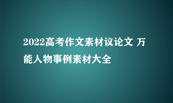 2022高考作文素材议论文 万能人物事例素材大全