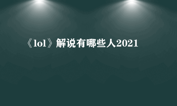 《lol》解说有哪些人2021