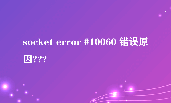 socket error #10060 错误原因???