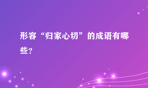 形容“归家心切”的成语有哪些？